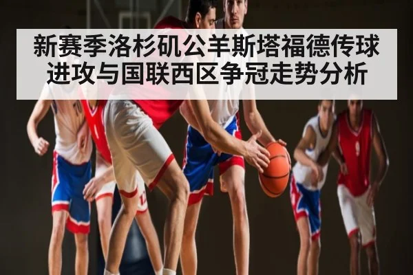 新赛季洛杉矶公羊斯塔福德传球进攻与国联西区争冠走势分析（kaiyun）