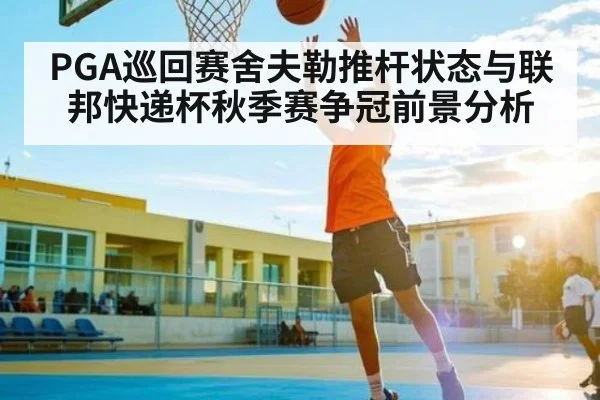 PGA巡回赛舍夫勒推杆状态与联邦快递杯秋季赛争冠前景分析（kaiyun）