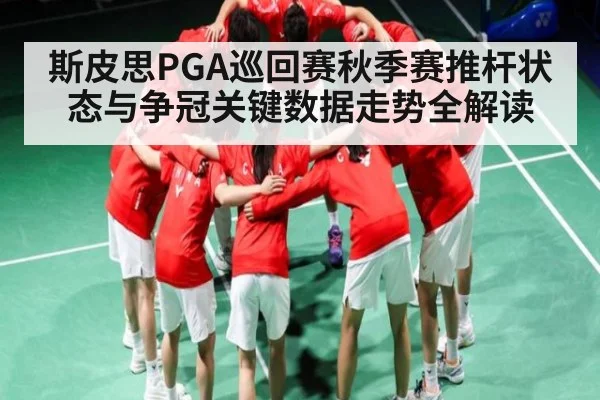 斯皮思PGA巡回赛秋季赛推杆状态与争冠关键数据走势全解读（kaiyun）