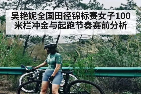 吴艳妮全国田径锦标赛女子100米栏冲金与起跑节奏赛前分析（kaiyun）