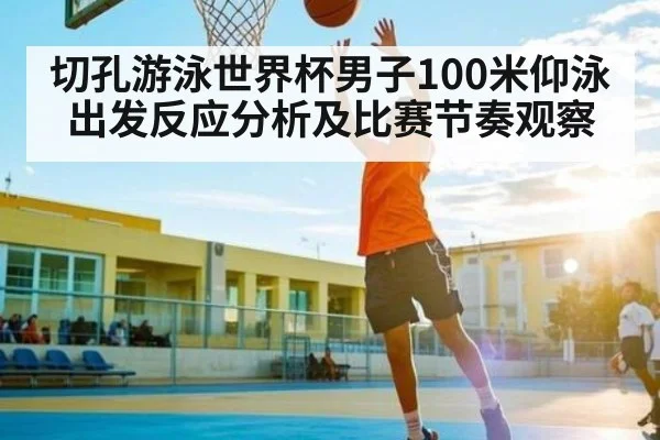 切孔游泳世界杯男子100米仰泳出发反应分析及比赛节奏观察